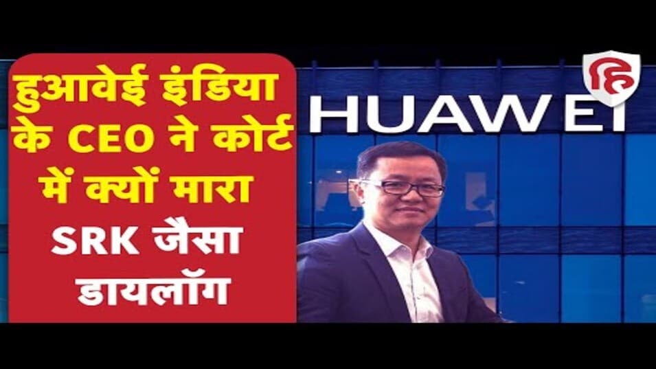 हुआवेई इंडिया के CEO ने कोर्ट में क्यों कहा- मैं चीनी हूं, आतंकी नहीं