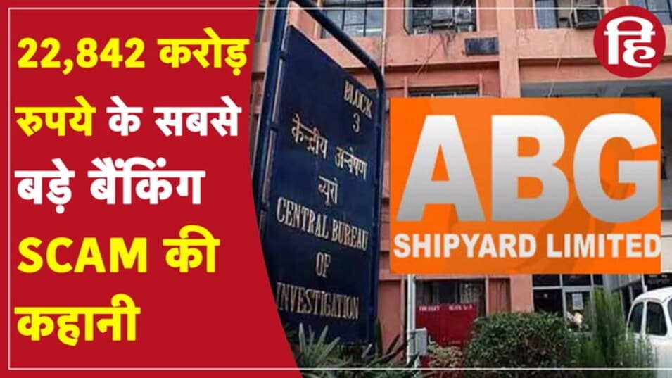 Abg Shipyard Bank Fraud: सबसे बड़ा बैंक फ्रॉड, इस कंपनी ने 28 बैंकों को लगाया 22,842 करोड़ का चूना